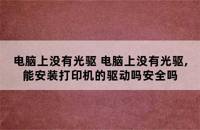 电脑上没有光驱 电脑上没有光驱,能安装打印机的驱动吗安全吗